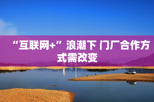 “互联网+”浪潮下 门厂合作方式需改变