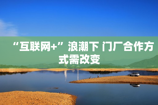 “互联网+”浪潮下 门厂合作方式需改变
