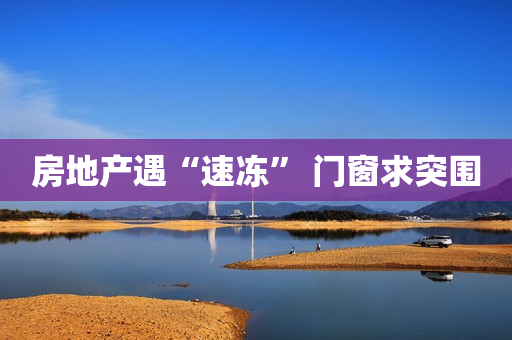 房地产遇“速冻” 门窗求突围