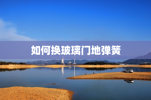 如何换玻璃门地弹簧