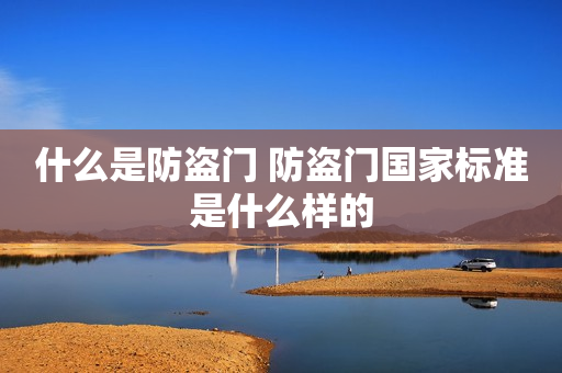 什么是防盗门 防盗门国家标准是什么样的