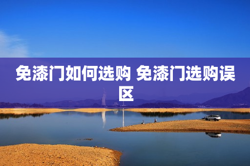 免漆门如何选购 免漆门选购误区