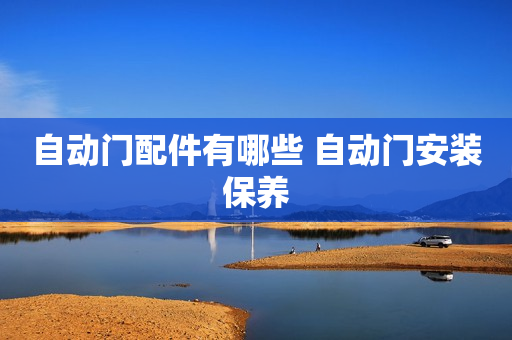 自动门配件有哪些 自动门安装保养