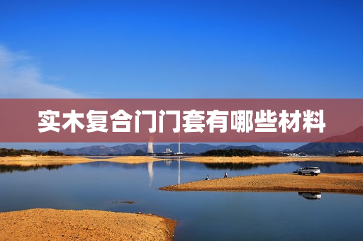 实木复合门门套有哪些材料