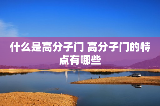 什么是高分子门 高分子门的特点有哪些