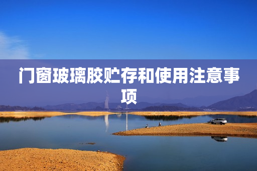 门窗玻璃胶贮存和使用注意事项