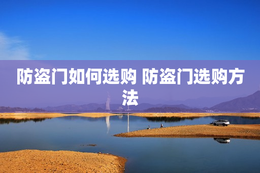 防盗门如何选购 防盗门选购方法