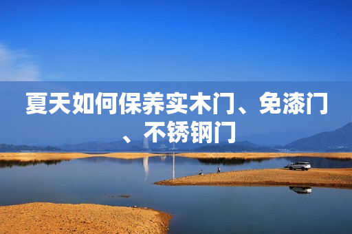 夏天如何保养实木门、免漆门、不锈钢门