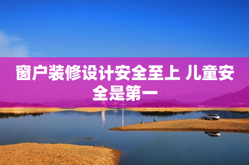 窗户装修设计安全至上 儿童安全是第一