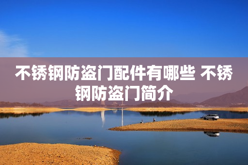 不锈钢防盗门配件有哪些 不锈钢防盗门简介
