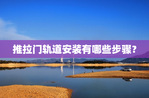 推拉门轨道安装有哪些步骤？
