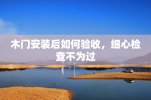 木门安装后如何验收，细心检查不为过