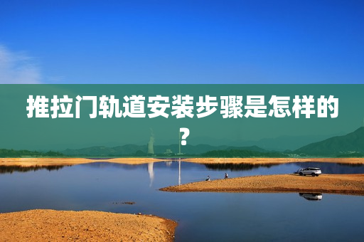 推拉门轨道安装步骤是怎样的？