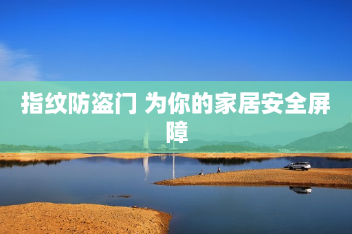 指纹防盗门 为你的家居安全屏障