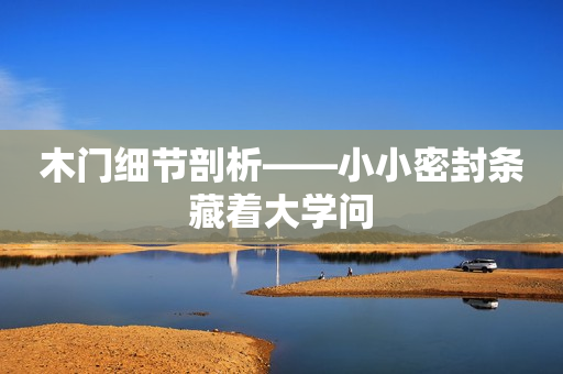 木门细节剖析——小小密封条藏着大学问