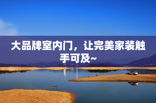 大品牌室内门，让完美家装触手可及~