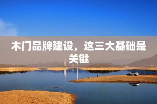 木门品牌建设，这三大基础是关键