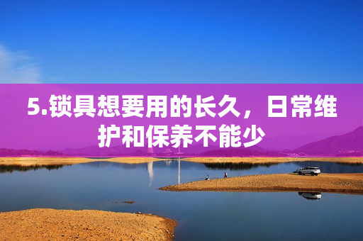 5.锁具想要用的长久，日常维护和保养不能少