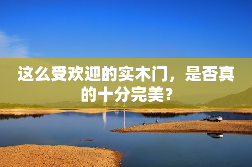 这么受欢迎的实木门，是否真的十分完美？