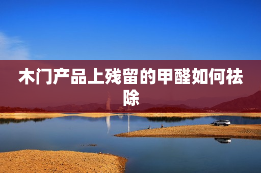 木门产品上残留的甲醛如何祛除