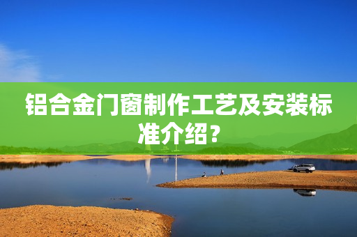 铝合金门窗制作工艺及安装标准介绍？