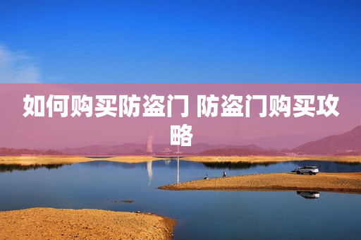 如何购买防盗门 防盗门购买攻略