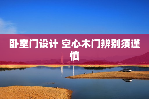 卧室门设计 空心木门辨别须谨慎