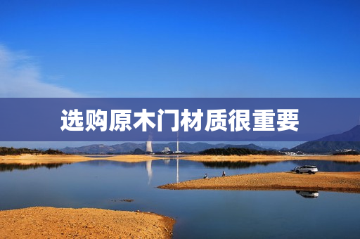 选购原木门材质很重要
