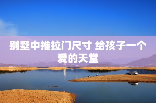 别墅中推拉门尺寸 给孩子一个爱的天堂