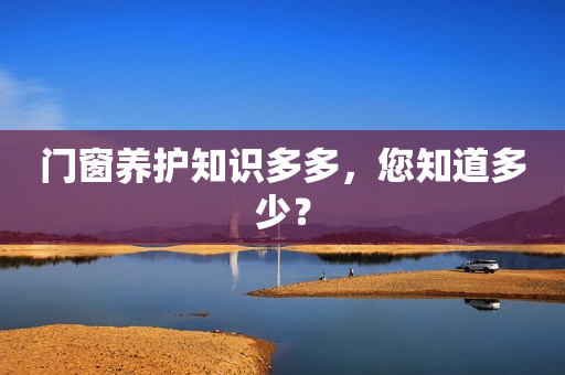 门窗养护知识多多，您知道多少？