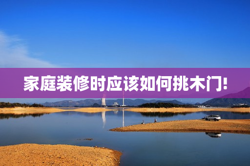 家庭装修时应该如何挑木门!