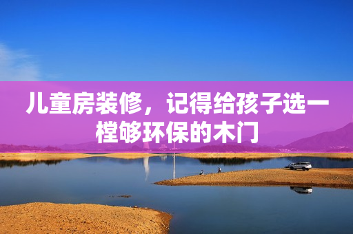 儿童房装修，记得给孩子选一樘够环保的木门