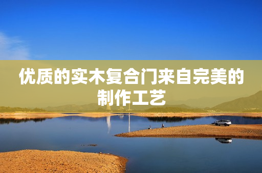 优质的实木复合门来自完美的制作工艺