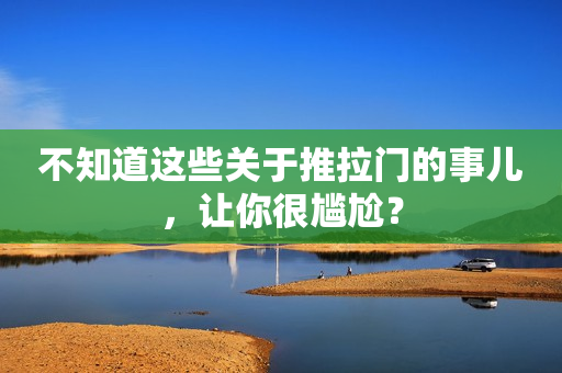 不知道这些关于推拉门的事儿，让你很尴尬？