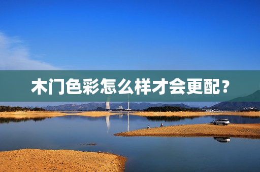 木门色彩怎么样才会更配？