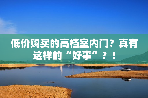 低价购买的高档室内门？真有这样的“好事”？！