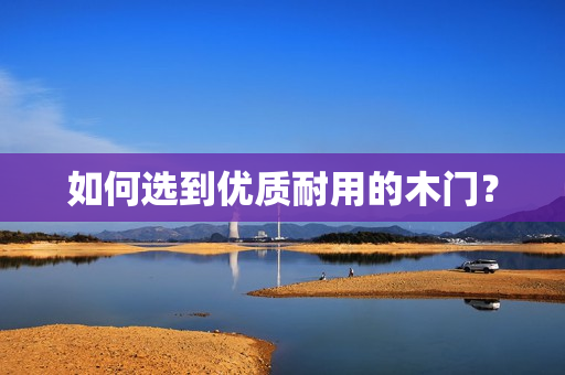 如何选到优质耐用的木门？