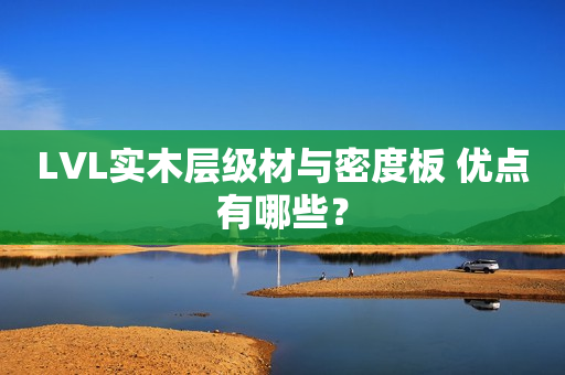 LVL实木层级材与密度板 优点有哪些？