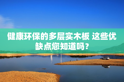 健康环保的多层实木板 这些优缺点您知道吗？