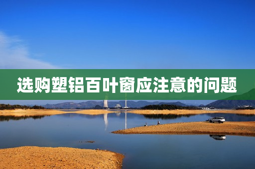 选购塑铝百叶窗应注意的问题