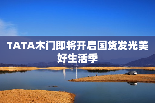 TATA木门即将开启国货发光美好生活季