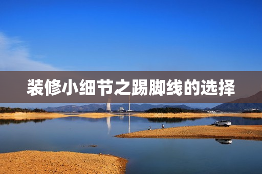 装修小细节之踢脚线的选择