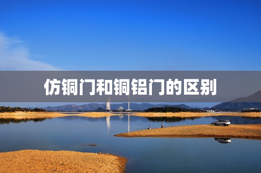 仿铜门和铜铝门的区别