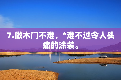 7.做木门不难，*难不过令人头痛的涂装。