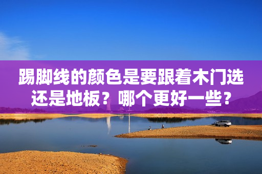 踢脚线的颜色是要跟着木门选还是地板？哪个更好一些？