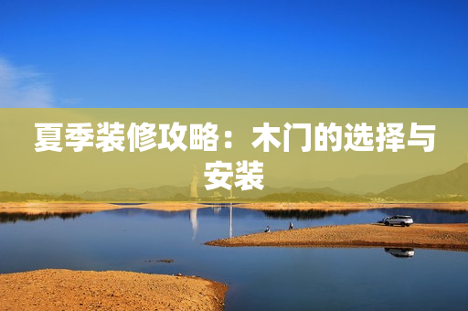 夏季装修攻略：木门的选择与安装