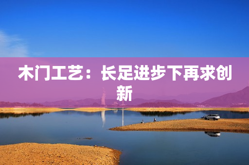 木门工艺：长足进步下再求创新
