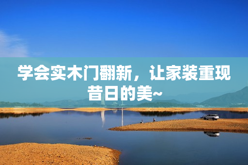 学会实木门翻新，让家装重现昔日的美~