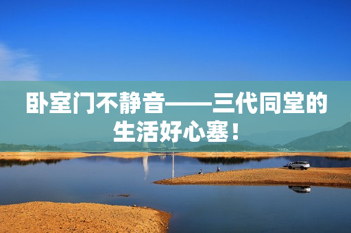 卧室门不静音——三代同堂的生活好心塞！