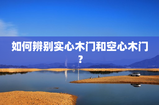 如何辨别实心木门和空心木门？